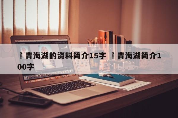✅青海湖的资料简介15字 ✅青海湖简介100字
