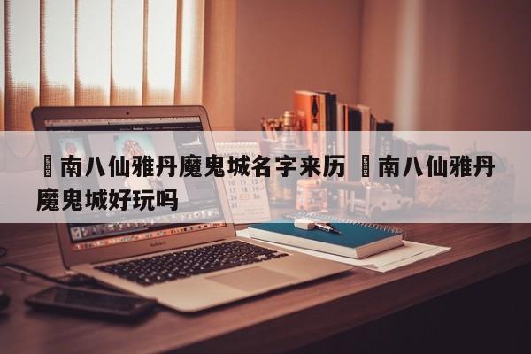 ✅南八仙雅丹魔鬼城名字来历 ✅南八仙雅丹魔鬼城好玩吗