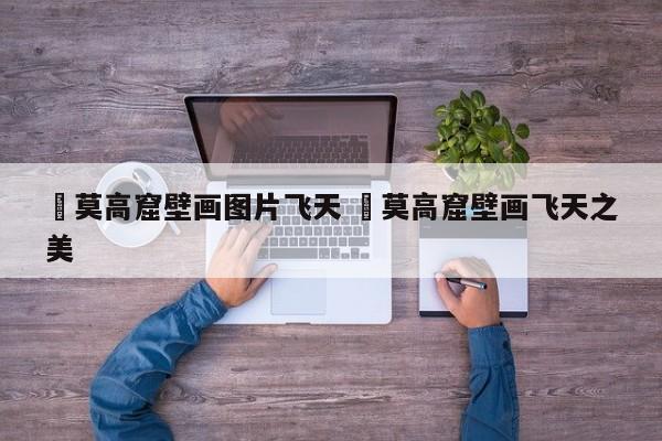 ✅莫高窟壁画图片飞天 ✅莫高窟壁画飞天之美