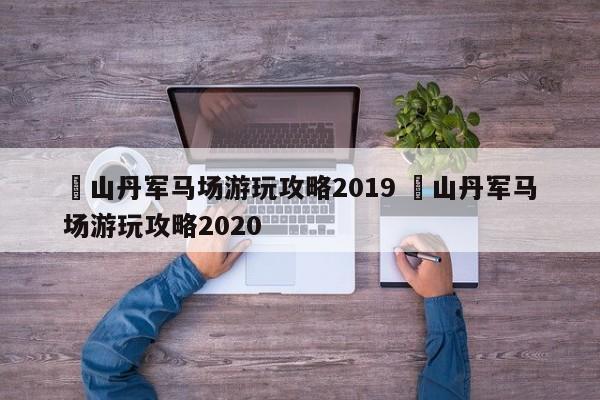 ✅山丹军马场游玩攻略2019 ✅山丹军马场游玩攻略2020